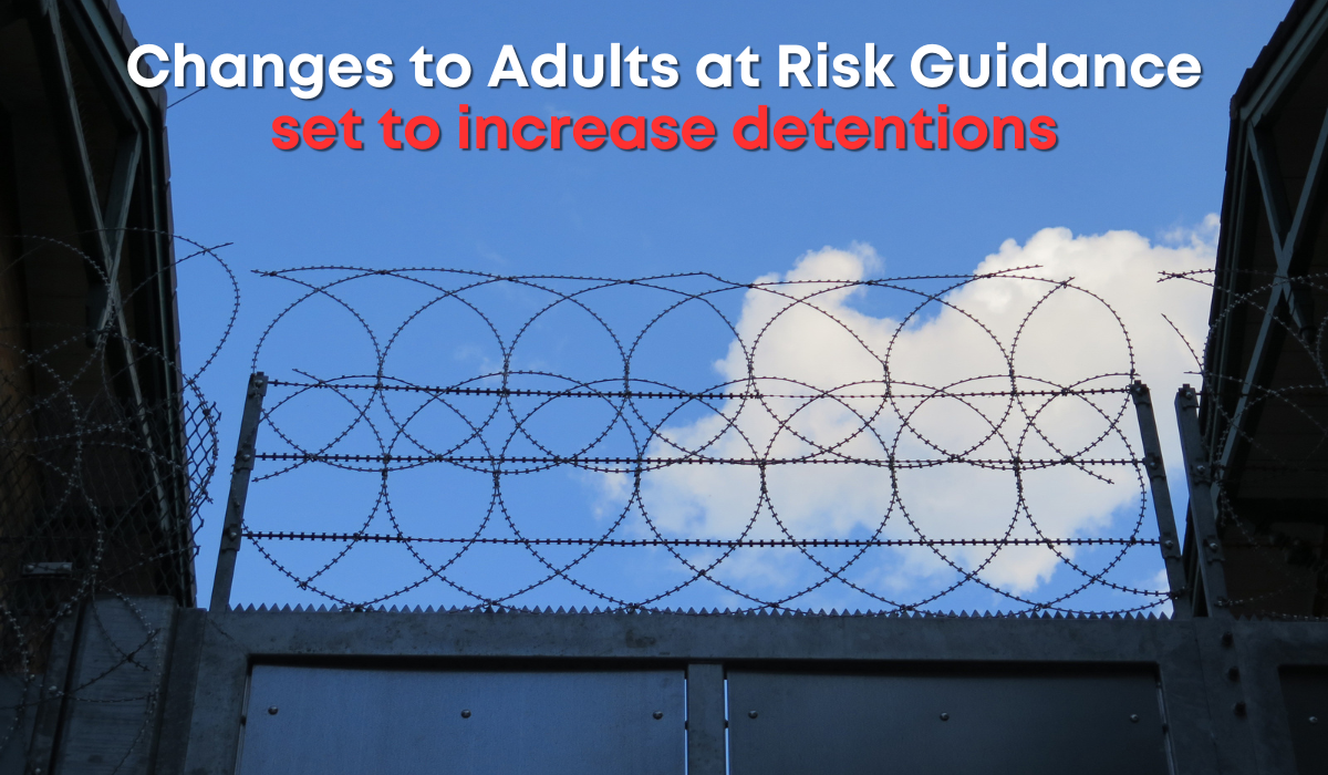 Changes to Adults at Risk Guidance set to increase detentions