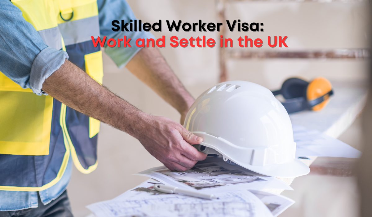 Skilled Worker Visa: Work and Settle in the UK