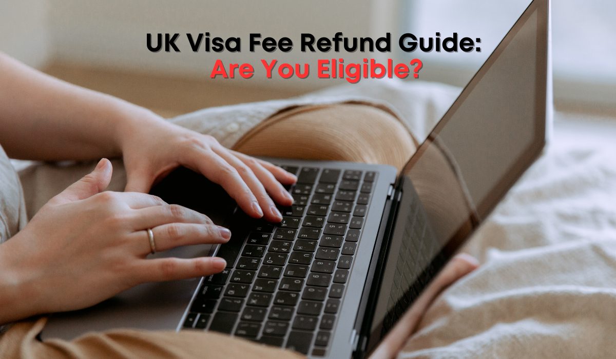 UK Visa Fee Refund Guide: Are You Eligible?