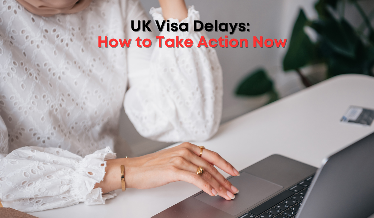 UK Visa Delays: How to Take Action Now